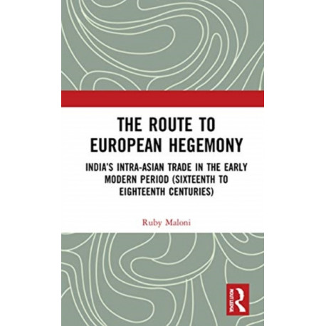 The Route to European Hegemony: India’s Intra-Asian Trade in the Early Modern Period (Sixteenth to Eighteenth Centuries)