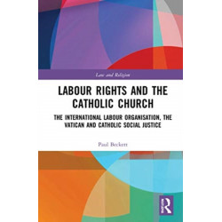 Labour Rights and the Catholic Church: The International Labour Organisation, the Holy See and Catholic Social Teaching