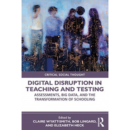 Digital Disruption in Teaching and Testing: Assessments, Big Data, and the Transformation of Schooling