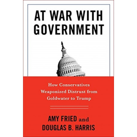 At War with Government: How Conservatives Weaponized Distrust from Goldwater to Trump