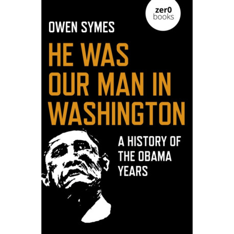 He Was Our Man in Washington: A History of the Obama Years