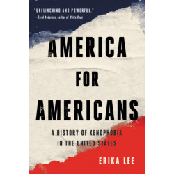America for Americans : A History of Xenophobia in the United States: A History of Xenophobia in the United States