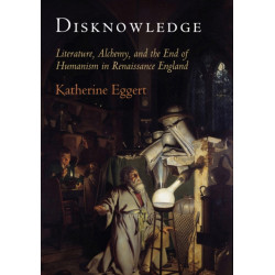 Disknowledge: Literature, Alchemy, and the End of Humanism in Renaissance England