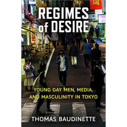 Regimes of Desire: Young Gay Men, Media, and Masculinity in Tokyo
