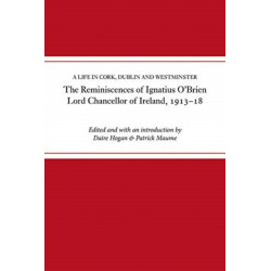 The reminiscences of Ignatius O'Brien, Lord Chancellor of Ireland, 1913-1918: A life in Cork, Dublin and Westminster