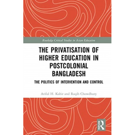 The Privatisation of Higher Education in Postcolonial Bangladesh: The Politics of Intervention and Control