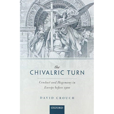 The Chivalric Turn: Conduct and Hegemony in Europe Before 1300