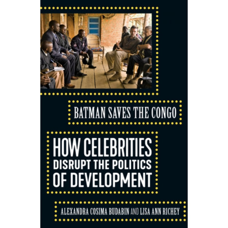 Batman Saves the Congo: How Celebrities Disrupt the Politics of Development