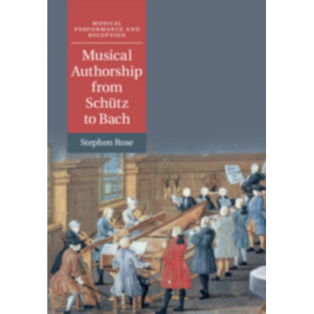Musical Authorship from Schutz to Bach