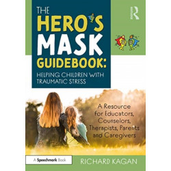 The Hero’s Mask Guidebook: Helping Children with Traumatic Stress: A Resource for Educators, Counselors, Therapists, Parents and Caregivers