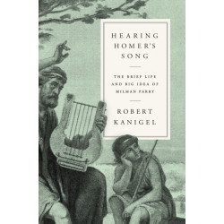 Hearing Homer's Song: The Brief Life and Big Idea of Milman Parry