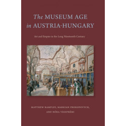 The Museum Age in Austria-Hungary: Art and Empire in the Long Nineteenth Century