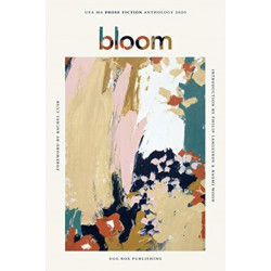 Bloom: UEA Creative Writing Anthology Prose Fiction