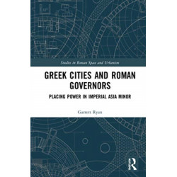 Greek Cities and Roman Governors: Placing Power in Imperial Asia Minor
