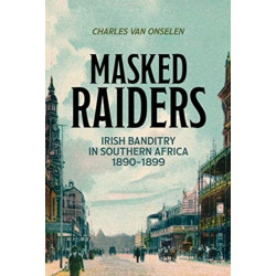 Masked Raiders: Irish Banditry in Southern Africa, 1890-1899: Irish Banditry in Southern Africa, 1890-1899