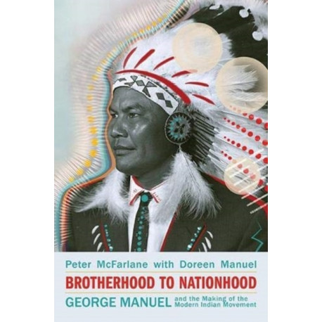 Brotherhood to Nationhood: George Manuel and the Making of the Modern Indian Movement