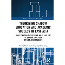 Theorizing Shadow Education and Academic Success in East Asia: Understanding the Meaning, Value, and Use of Shadow Education by East Asian Students