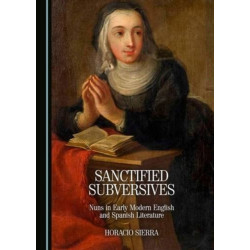Sanctified Subversives: Nuns in Early Modern English and Spanish Literature