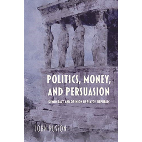 Politics, Money, and Persuasion: Democracy and Opinion in Plato's Republic