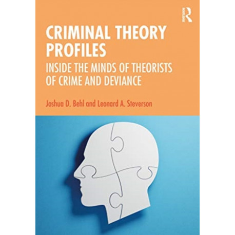 Criminal Theory Profiles: Inside the Minds of Theorists of Crime and Deviance