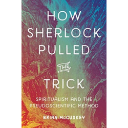 How Sherlock Pulled the Trick: Spiritualism and the Pseudoscientific Method