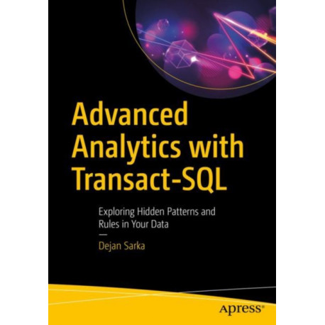 Advanced Analytics with Transact-SQL: Exploring Hidden Patterns and Rules in Your Data