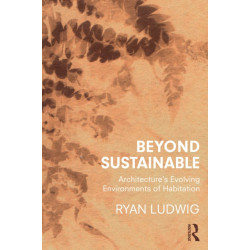 Beyond Sustainable: Architecture's Evolving Environments of Habitation