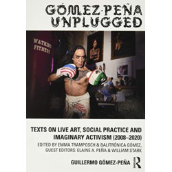 Gomez-Pena Unplugged: Texts on Live Art, Social Practice and Imaginary Activism (2008–2020)