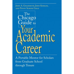 The Chicago Guide to Your Academic Career: A Portable Mentor for Scholars from Graduate School through Tenure