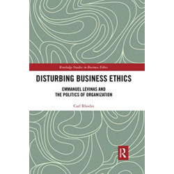 Disturbing Business Ethics: Emmanuel Levinas and the Politics of Organization