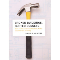 Broken Buildings, Busted Budgets: How to Fix America's Trillion-Dollar Construction Industry