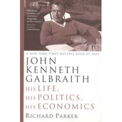 John Kenneth Galbraith: His Life, His Politics, His Economics