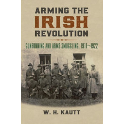 Arming the Irish Revolution: Gunrunning and Arms Smuggling, 1911-1922