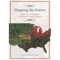 Mapping the Nation – History and Cartography in Nineteenth–Century America: History and Cartography in Nineteenth-Century America