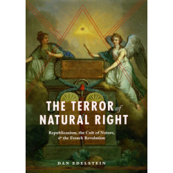 The Terror of Natural Right – Republicanism, the Cult of Nature, and the French Revolution: Republicanism, the Cult of Nature, and the French Revolution