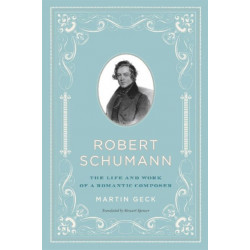 Robert Schumann: The Life and Work of a Romantic Composer