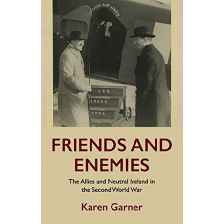 Friends and Enemies: The Allies and Neutral Ireland in the Second World War