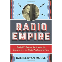 Radio Empire: The BBC’s Eastern Service and the Emergence of the Global Anglophone Novel