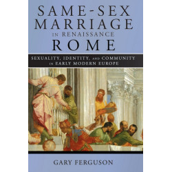 Same-Sex Marriage in Renaissance Rome: Sexuality, Identity, and Community in Early Modern Europe