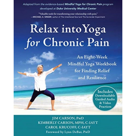 Relax into Yoga for Chronic Pain: A Six-Week Mindful Yoga Workbook for Finding Relief and Resilience