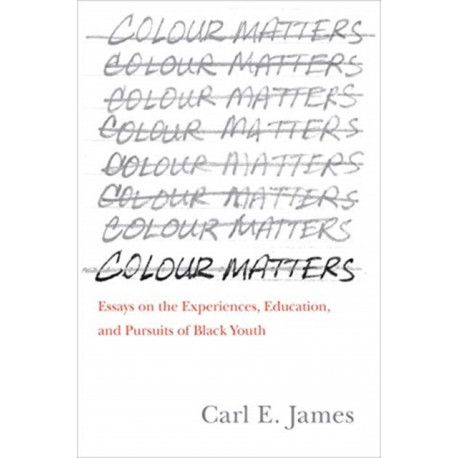 Colour Matters: Essays on the Experiences, Education, and Pursuits of Black Youth