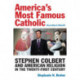 America's Most Famous Catholic (According to Himself): Stephen Colbert and American Religion in the Twenty-First Century
