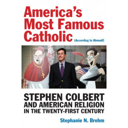 America's Most Famous Catholic (According to Himself): Stephen Colbert and American Religion in the Twenty-First Century
