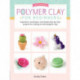 Polymer Clay for Beginners: Inspiration, techniques, and simple step-by-step projects for making art with polymer clay