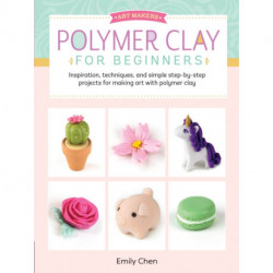 Polymer Clay for Beginners: Inspiration, techniques, and simple step-by-step projects for making art with polymer clay