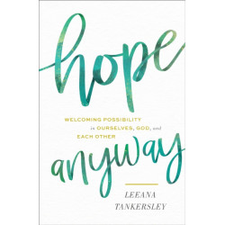 Hope Anyway - Welcoming Possibility in Ourselves, God, and Each Other: Welcoming Possibility in Ourselves, God, and Each Other