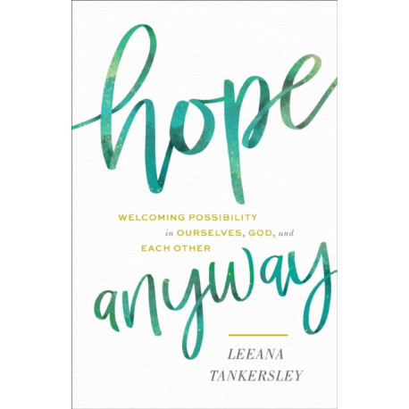 Hope Anyway - Welcoming Possibility in Ourselves, God, and Each Other: Welcoming Possibility in Ourselves, God, and Each Other
