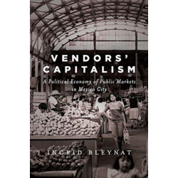 Vendors' Capitalism: A Political Economy of Public Markets in Mexico City
