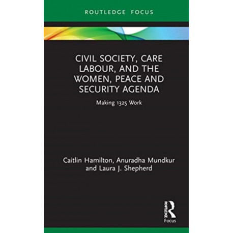 Civil Society, Care Labour, and the Women, Peace and Security Agenda: Making 1325 Work