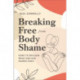 Breaking Free from Body Shame: Dare to Reclaim What God Has Named Good
